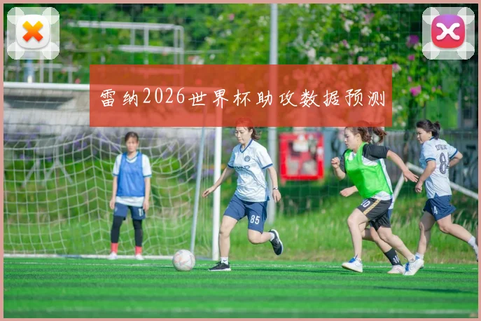 雷纳2026世界杯助攻数据预测