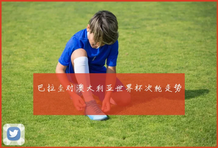 巴拉圭对澳大利亚世界杯次轮走势