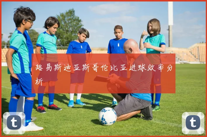 路易斯迪亚斯哥伦比亚进球效率分析