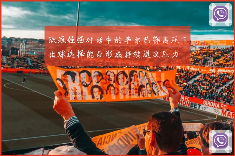 欧冠强强对话中的毕尔巴鄂高压下出球选择能否形成持续进攻压力
