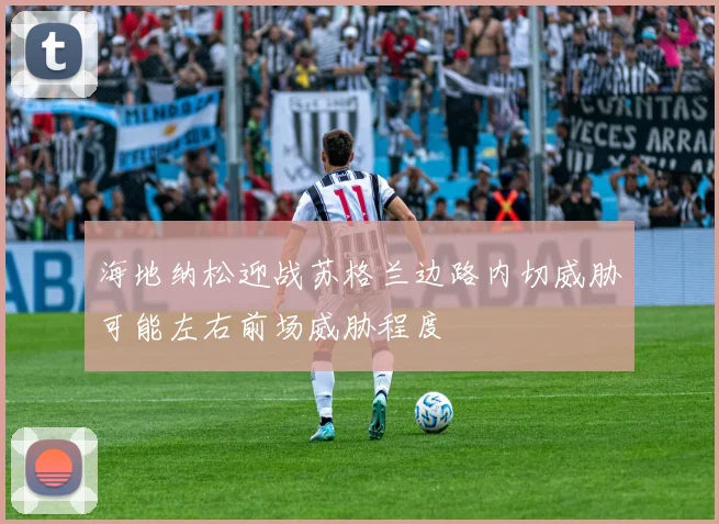 海地纳松迎战苏格兰边路内切威胁可能左右前场威胁程度
