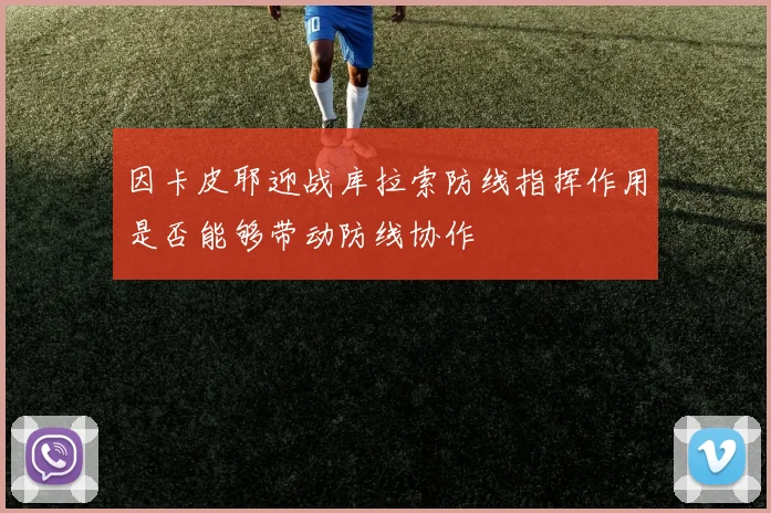 因卡皮耶迎战库拉索防线指挥作用是否能够带动防线协作