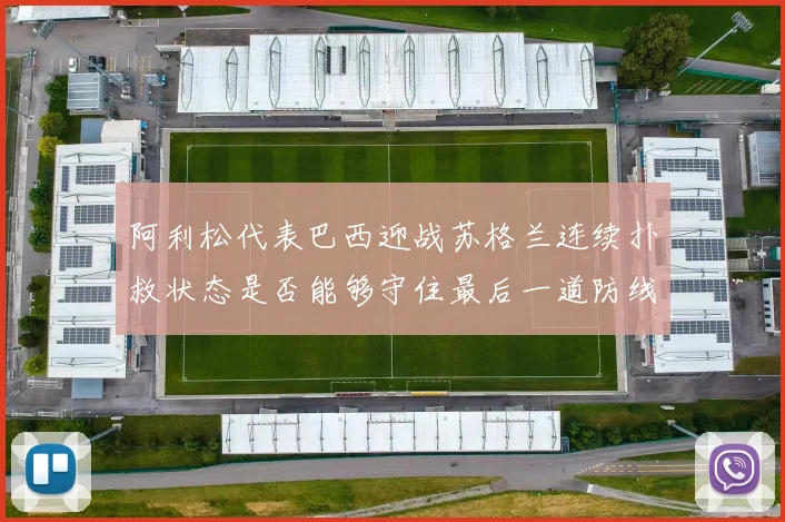 阿利松代表巴西迎战苏格兰连续扑救状态是否能够守住最后一道防线