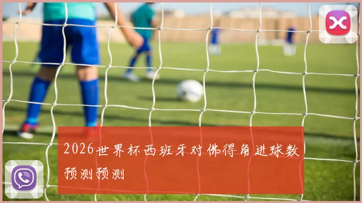 2026世界杯西班牙对佛得角进球数预测预测