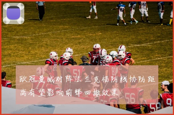 欧冠曼城对阵法兰克福防线协防距离有望影响前锋回撤效果