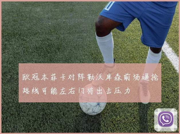 欧冠本菲卡对阵勒沃库森前场逼抢路线可能左右门将出击压力