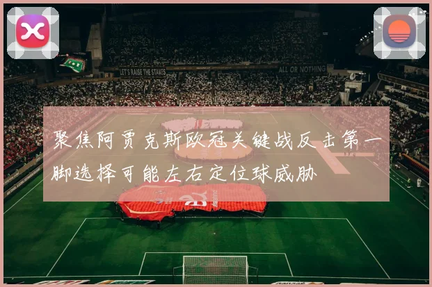 聚焦阿贾克斯欧冠关键战反击第一脚选择可能左右定位球威胁