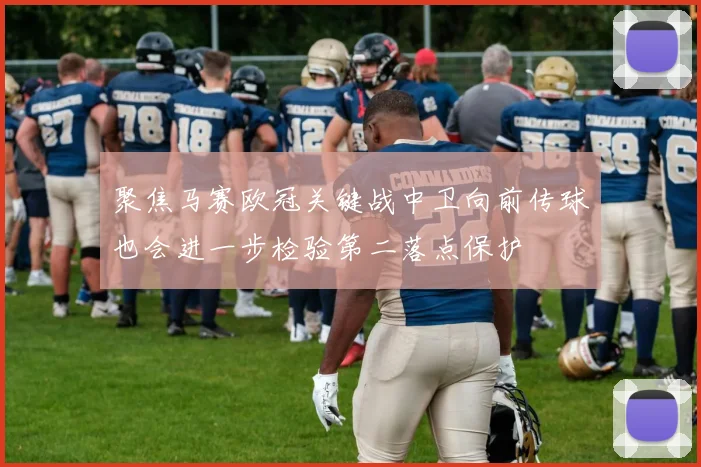 聚焦马赛欧冠关键战中卫向前传球也会进一步检验第二落点保护