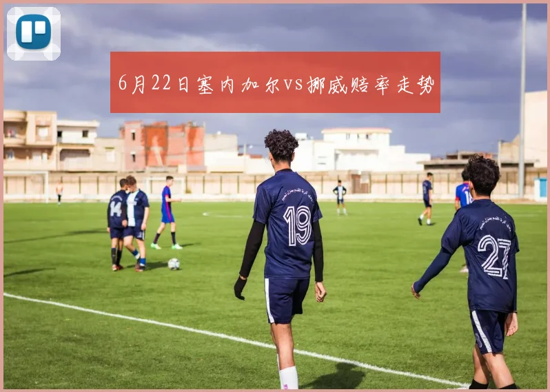 6月22日塞内加尔vs挪威赔率走势