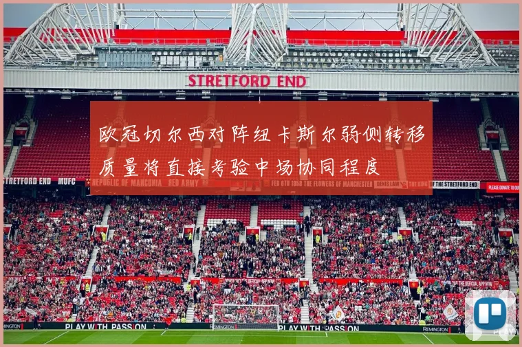 欧冠切尔西对阵纽卡斯尔弱侧转移质量将直接考验中场协同程度