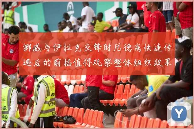 挪威与伊拉克交锋时厄德高快速传递后的前插值得观察整体组织效果