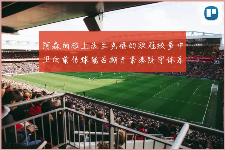 阿森纳碰上法兰克福的欧冠较量中卫向前传球能否撕开紧凑防守体系