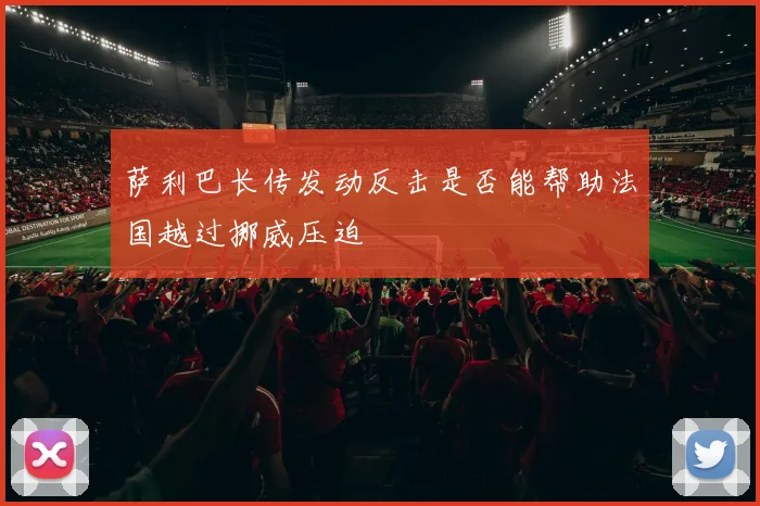 萨利巴长传发动反击是否能帮助法国越过挪威压迫