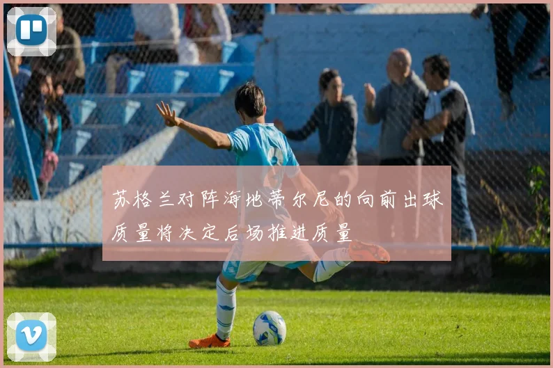 苏格兰对阵海地蒂尔尼的向前出球质量将决定后场推进质量