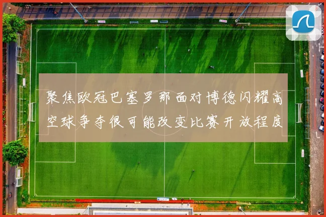 聚焦欧冠巴塞罗那面对博德闪耀高空球争夺很可能改变比赛开放程度