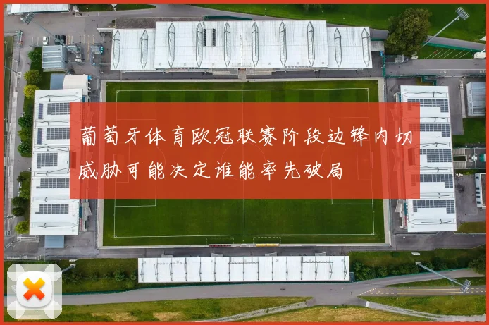 葡萄牙体育欧冠联赛阶段边锋内切威胁可能决定谁能率先破局