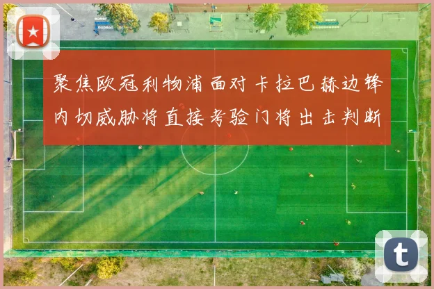 聚焦欧冠利物浦面对卡拉巴赫边锋内切威胁将直接考验门将出击判断