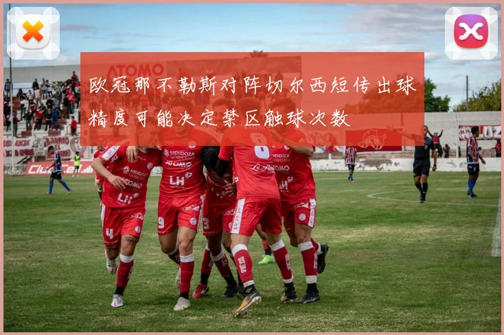 欧冠那不勒斯对阵切尔西短传出球精度可能决定禁区触球次数