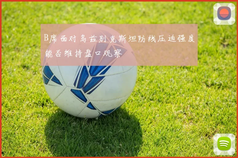 B席面对乌兹别克斯坦防线压迫强度能否维持盘口观察