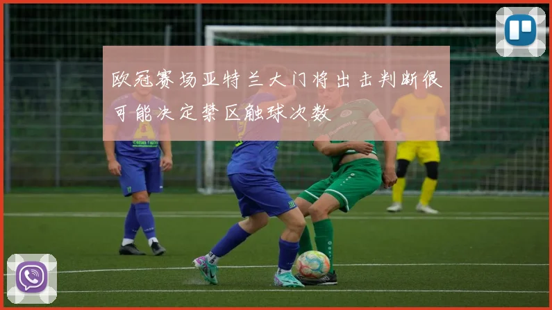 欧冠赛场亚特兰大门将出击判断很可能决定禁区触球次数