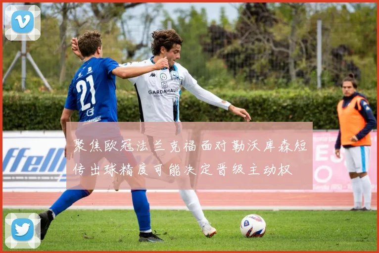 聚焦欧冠法兰克福面对勒沃库森短传出球精度可能决定晋级主动权