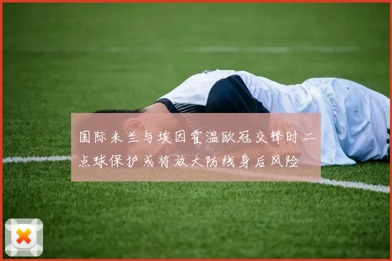 国际米兰与埃因霍温欧冠交锋时二点球保护或将放大防线身后风险
