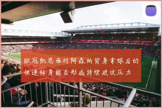 欧冠凯恩面对阿森纳背身拿球后的快速转身能否形成持续进攻压力