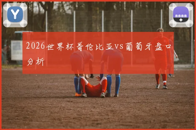 2026世界杯哥伦比亚vs葡萄牙盘口分析