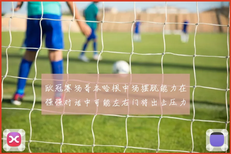 欧冠赛场哥本哈根中场摆脱能力在强强对话中可能左右门将出击压力