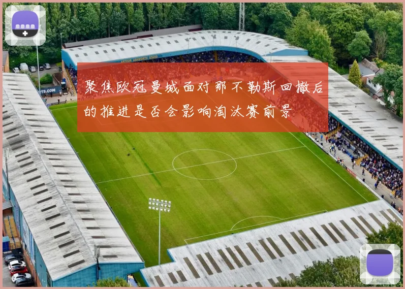 聚焦欧冠曼城面对那不勒斯回撤后的推进是否会影响淘汰赛前景