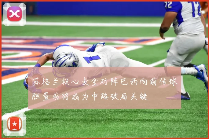 苏格兰核心麦金对阵巴西向前传球胆量或将成为中路破局关键
