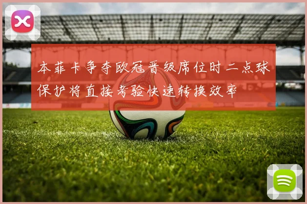 本菲卡争夺欧冠晋级席位时二点球保护将直接考验快速转换效率