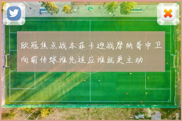 欧冠焦点战本菲卡迎战摩纳哥中卫向前传球谁先适应谁就更主动