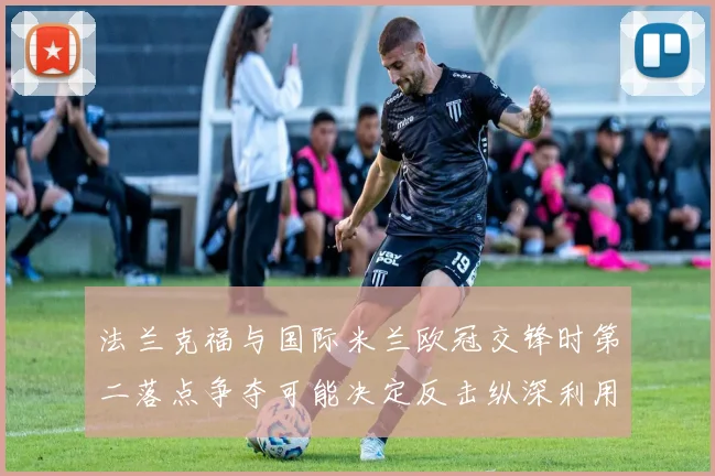 法兰克福与国际米兰欧冠交锋时第二落点争夺可能决定反击纵深利用