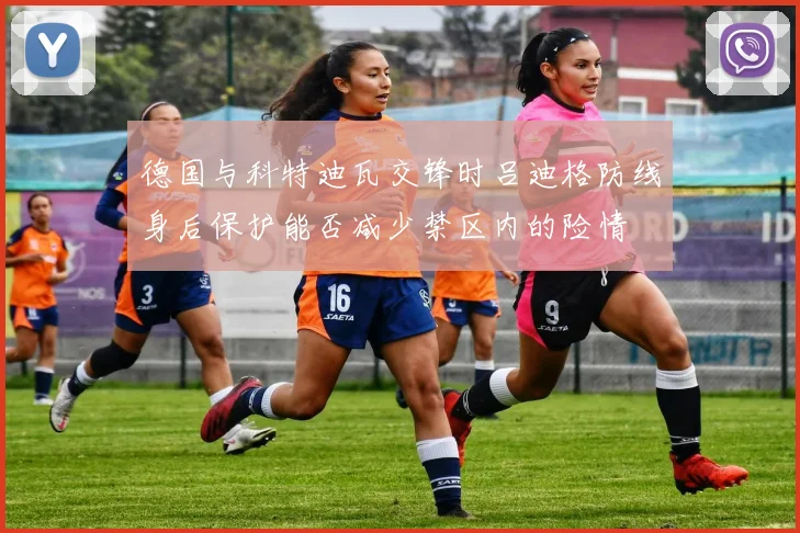 德国与科特迪瓦交锋时吕迪格防线身后保护能否减少禁区内的险情
