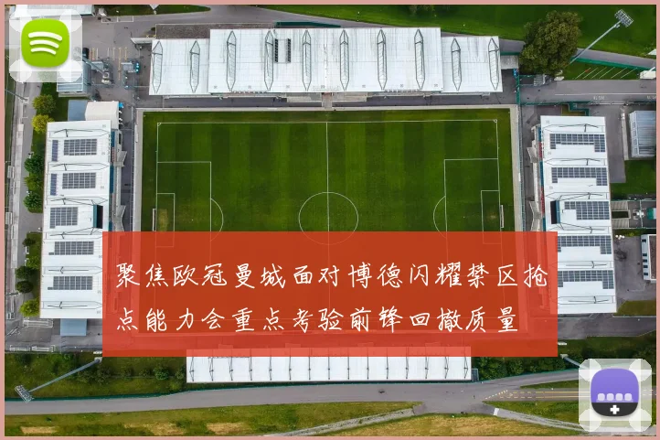 聚焦欧冠曼城面对博德闪耀禁区抢点能力会重点考验前锋回撤质量