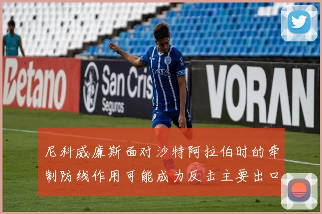 尼科威廉斯面对沙特阿拉伯时的牵制防线作用可能成为反击主要出口