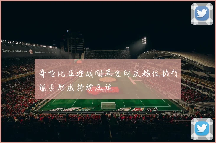 哥伦比亚迎战刚果金时反越位执行能否形成持续压迫