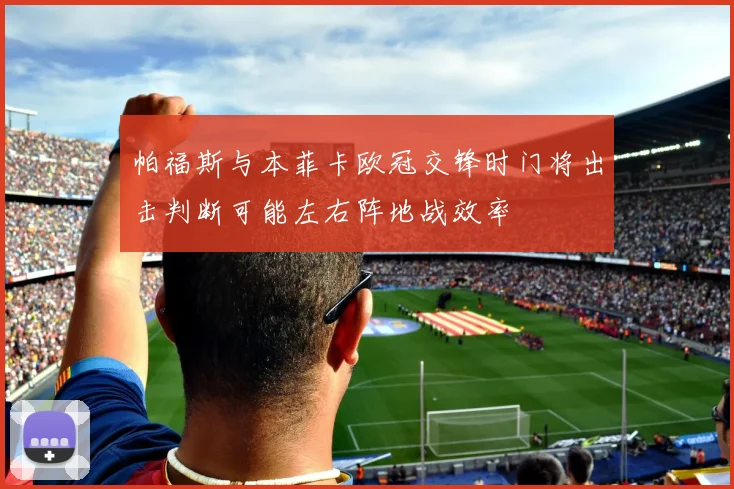 帕福斯与本菲卡欧冠交锋时门将出击判断可能左右阵地战效率