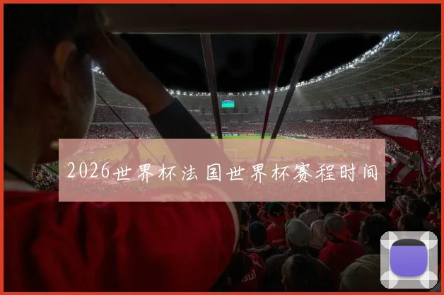 2026世界杯法国世界杯赛程时间