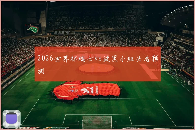 2026世界杯瑞士vs波黑小组头名预测
