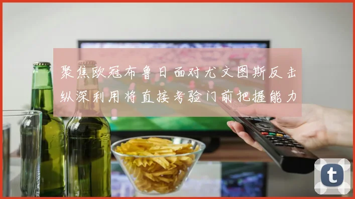 聚焦欧冠布鲁日面对尤文图斯反击纵深利用将直接考验门前把握能力