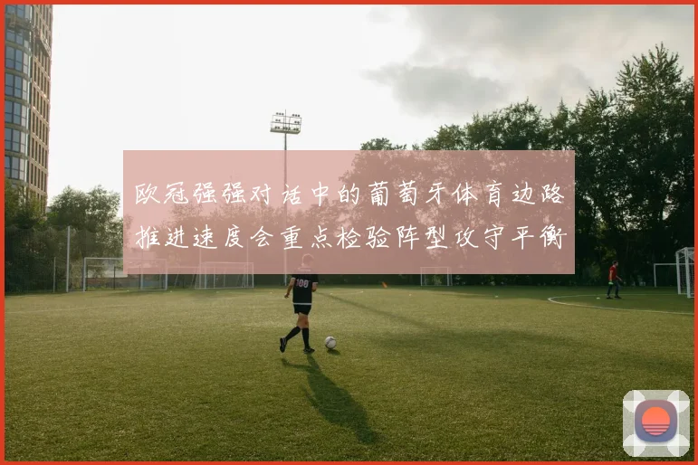 欧冠强强对话中的葡萄牙体育边路推进速度会重点检验阵型攻守平衡