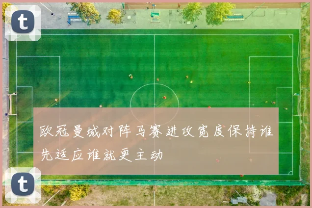欧冠曼城对阵马赛进攻宽度保持谁先适应谁就更主动