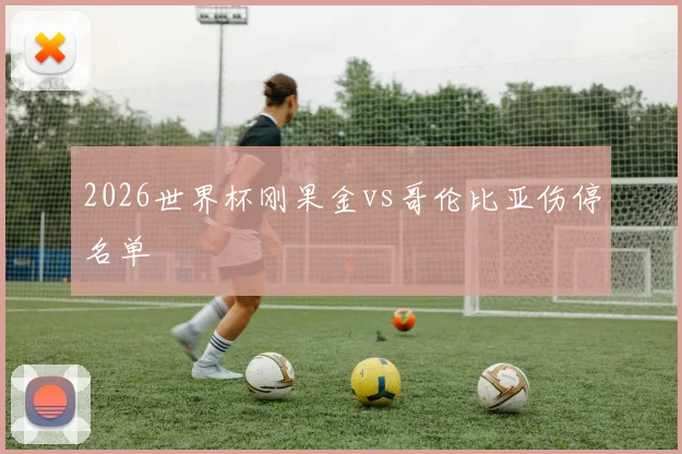 2026世界杯刚果金vs哥伦比亚伤停名单