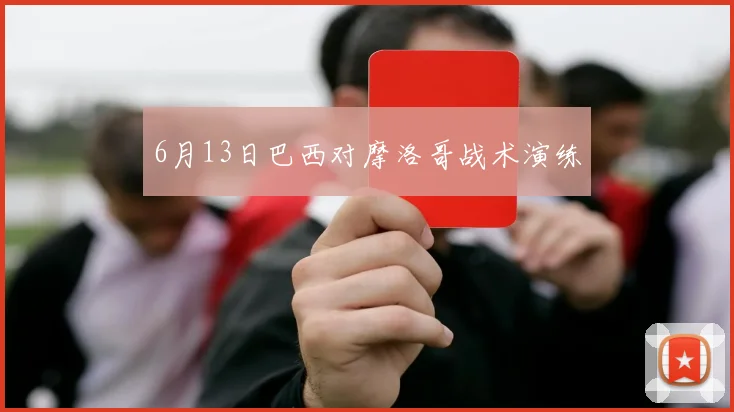 6月13日巴西对摩洛哥战术演练