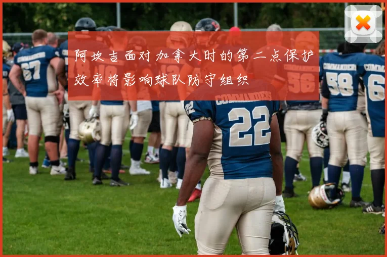 阿坎吉面对加拿大时的第二点保护效率将影响球队防守组织