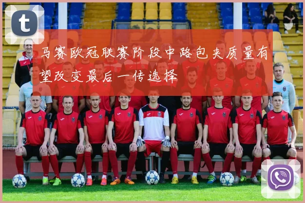 马赛欧冠联赛阶段中路包夹质量有望改变最后一传选择