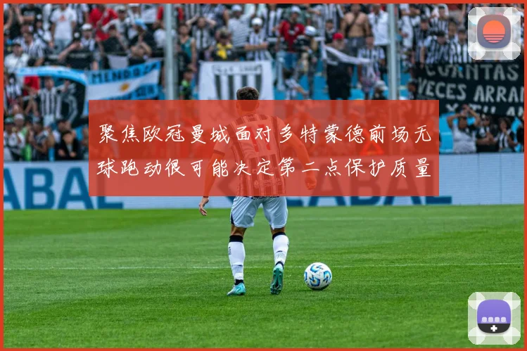 聚焦欧冠曼城面对多特蒙德前场无球跑动很可能决定第二点保护质量