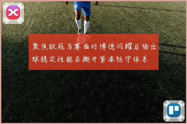 聚焦欧冠马赛面对博德闪耀后场出球稳定性能否撕开紧凑防守体系
